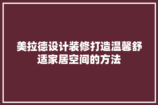 美拉德设计装修打造温馨舒适家居空间的方法