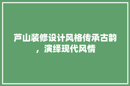 芦山装修设计风格传承古韵，演绎现代风情