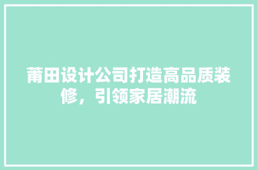 莆田设计公司打造高品质装修，引领家居潮流