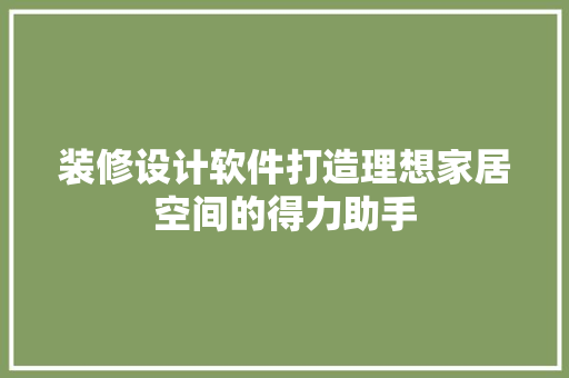 装修设计软件打造理想家居空间的得力助手