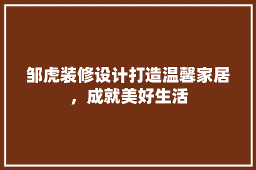 邹虎装修设计打造温馨家居，成就美好生活