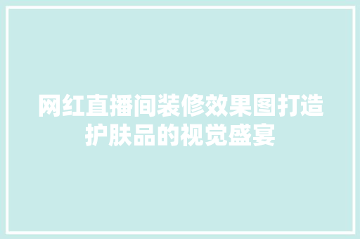 网红直播间装修效果图打造护肤品的视觉盛宴