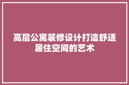 高层公寓装修设计打造舒适居住空间的艺术