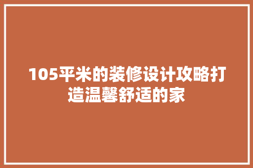 105平米的装修设计攻略打造温馨舒适的家
