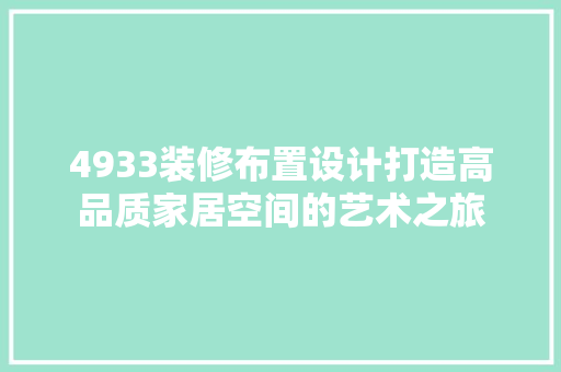 4933装修布置设计打造高品质家居空间的艺术之旅