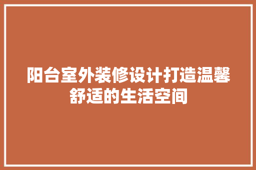 阳台室外装修设计打造温馨舒适的生活空间