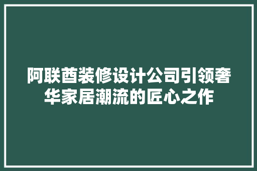 阿联酋装修设计公司引领奢华家居潮流的匠心之作