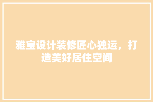 雅宝设计装修匠心独运，打造美好居住空间