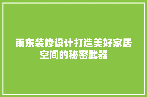 雨东装修设计打造美好家居空间的秘密武器  第1张