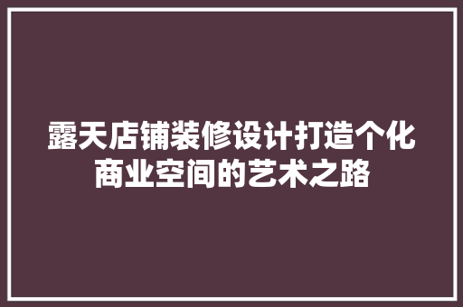 露天店铺装修设计打造个化商业空间的艺术之路