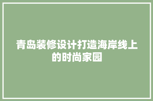 青岛装修设计打造海岸线上的时尚家园