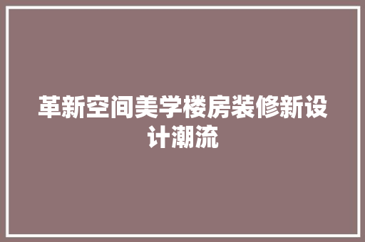革新空间美学楼房装修新设计潮流