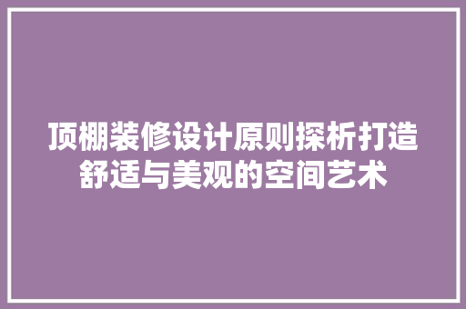 顶棚装修设计原则探析打造舒适与美观的空间艺术
