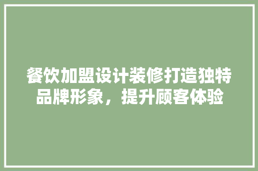 餐饮加盟设计装修打造独特品牌形象，提升顾客体验