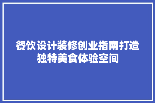 餐饮设计装修创业指南打造独特美食体验空间  第1张