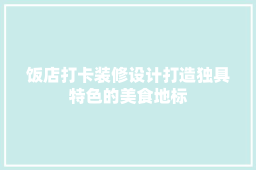 饭店打卡装修设计打造独具特色的美食地标