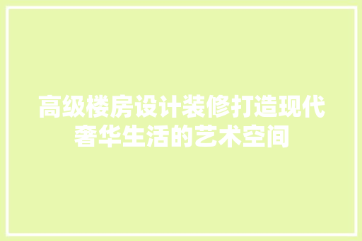 高级楼房设计装修打造现代奢华生活的艺术空间  第1张