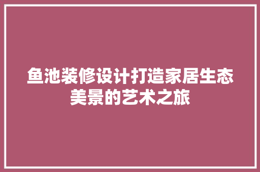 鱼池装修设计打造家居生态美景的艺术之旅