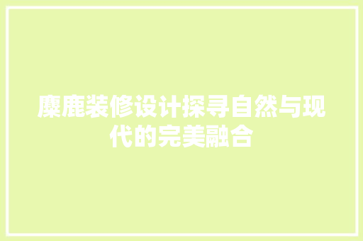 麋鹿装修设计探寻自然与现代的完美融合