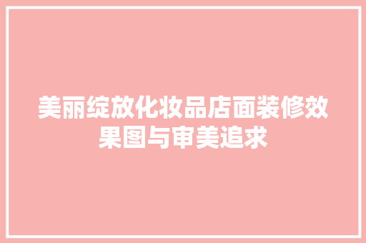 美丽绽放化妆品店面装修效果图与审美追求