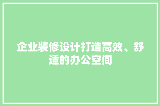 企业装修设计打造高效、舒适的办公空间