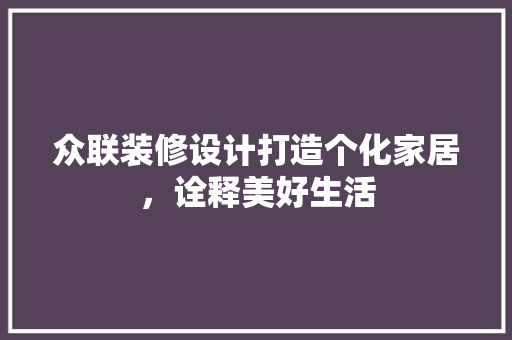 众联装修设计打造个化家居，诠释美好生活