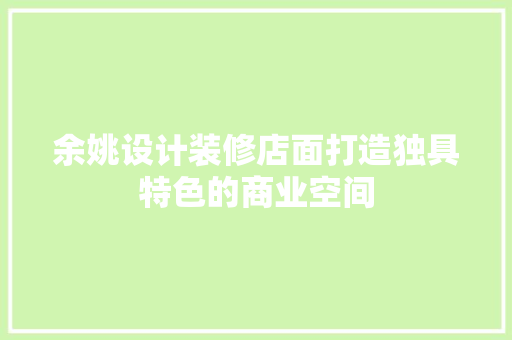 余姚设计装修店面打造独具特色的商业空间