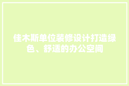 佳木斯单位装修设计打造绿色、舒适的办公空间