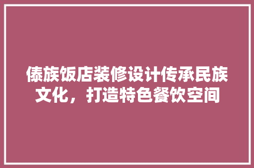 傣族饭店装修设计传承民族文化，打造特色餐饮空间