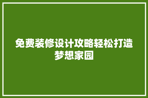 免费装修设计攻略轻松打造梦想家园