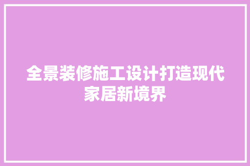全景装修施工设计打造现代家居新境界