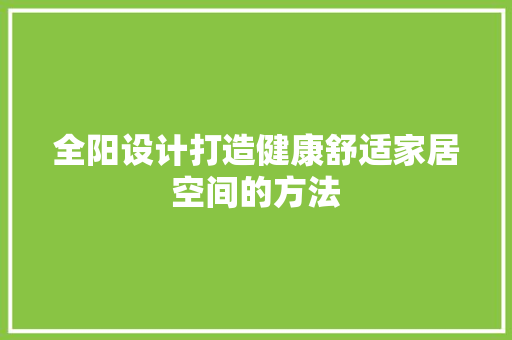 全阳设计打造健康舒适家居空间的方法