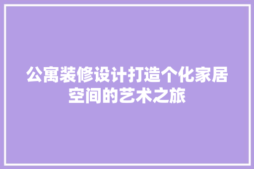 公寓装修设计打造个化家居空间的艺术之旅  第1张
