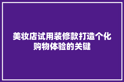 美妆店试用装修款打造个化购物体验的关键