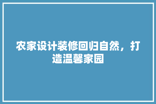 农家设计装修回归自然，打造温馨家园