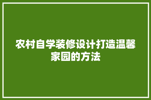 农村自学装修设计打造温馨家园的方法