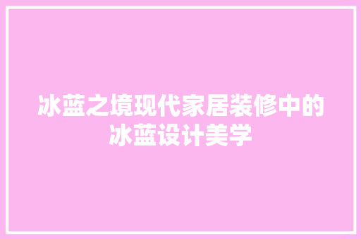 冰蓝之境现代家居装修中的冰蓝设计美学