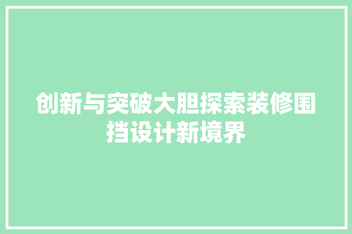 创新与突破大胆探索装修围挡设计新境界