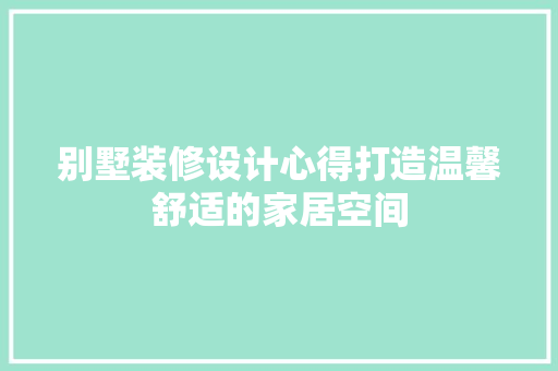 别墅装修设计心得打造温馨舒适的家居空间
