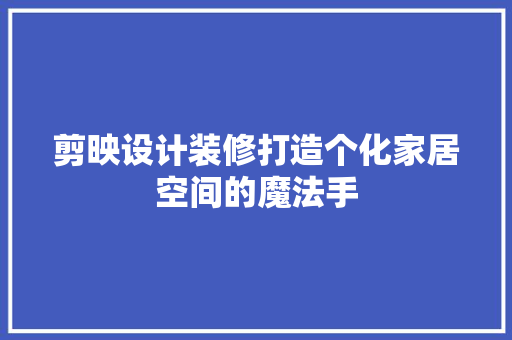 剪映设计装修打造个化家居空间的魔法手