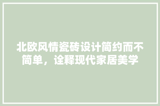 北欧风情瓷砖设计简约而不简单，诠释现代家居美学