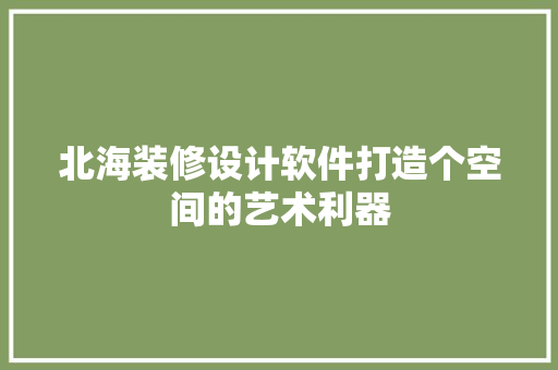 北海装修设计软件打造个空间的艺术利器