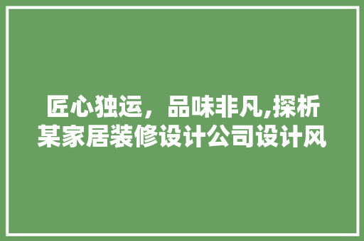 匠心独运，品味非凡,探析某家居装修设计公司设计风格