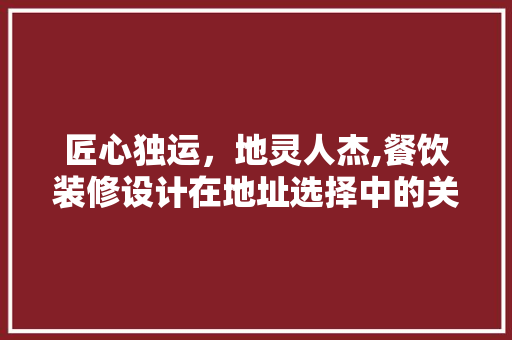 匠心独运，地灵人杰,餐饮装修设计在地址选择中的关键作用