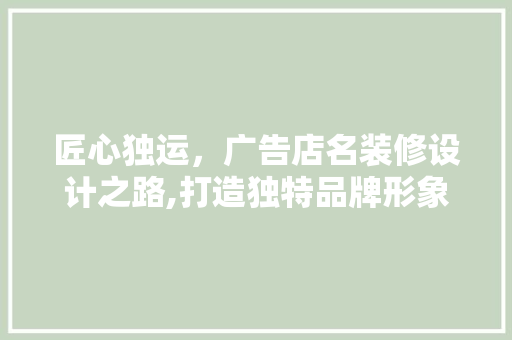 匠心独运，广告店名装修设计之路,打造独特品牌形象的艺术
