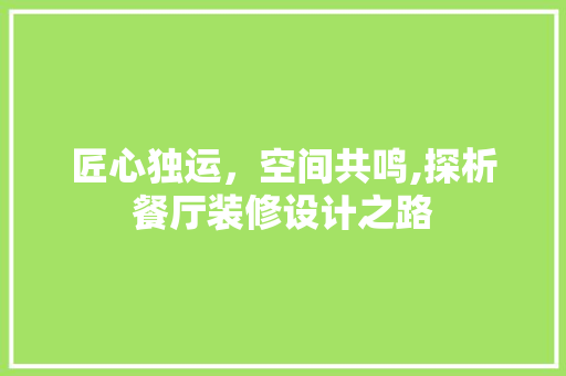 匠心独运，空间共鸣,探析餐厅装修设计之路