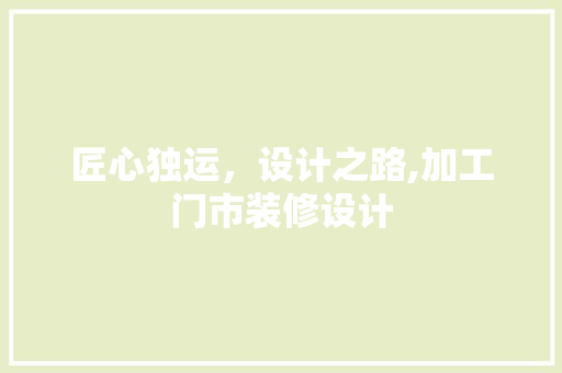 匠心独运，设计之路,加工门市装修设计