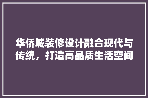 华侨城装修设计融合现代与传统，打造高品质生活空间