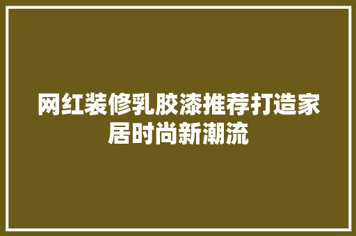 网红装修乳胶漆推荐打造家居时尚新潮流