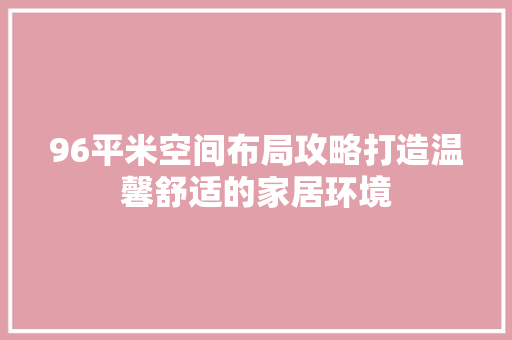 96平米空间布局攻略打造温馨舒适的家居环境